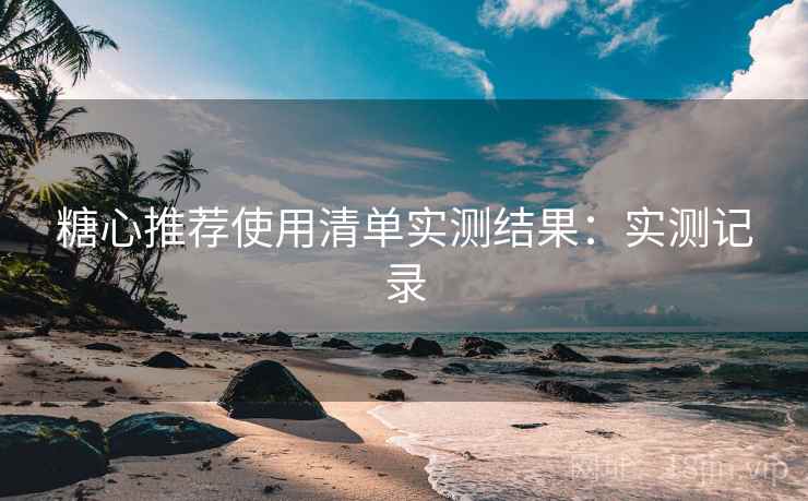糖心推荐使用清单实测结果:实测记录 第2张 糖心推荐使用清单实测结果:实测记录 第2张