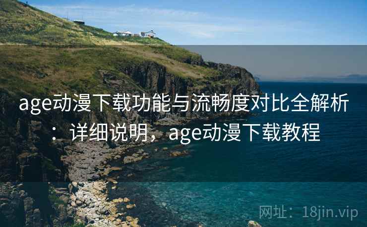 age动漫下载功能与流畅度对比全解析:详细说明,age动漫下载教程 第2张 age动漫下载功能与流畅度对比全解析:详细说明,age动漫下载教程 第2张