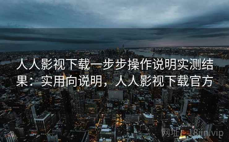 人人影视下载一步步操作说明实测结果：实用向说明，人人影视下载官方
