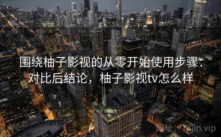 围绕柚子影视的从零开始使用步骤:对比后结论,柚子影视tv怎么样 第2张 围绕柚子影视的从零开始使用步骤:对比后结论,柚子影视tv怎么样 第2张