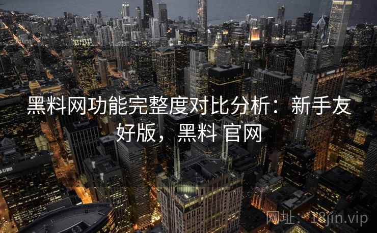 黑料网功能完整度对比分析：新手友好版，黑料 官网  第2张