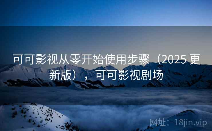 可可影视从零开始使用步骤(2025 更新版),可可影视剧场 第2张 可可影视从零开始使用步骤(2025 更新版),可可影视剧场 第2张