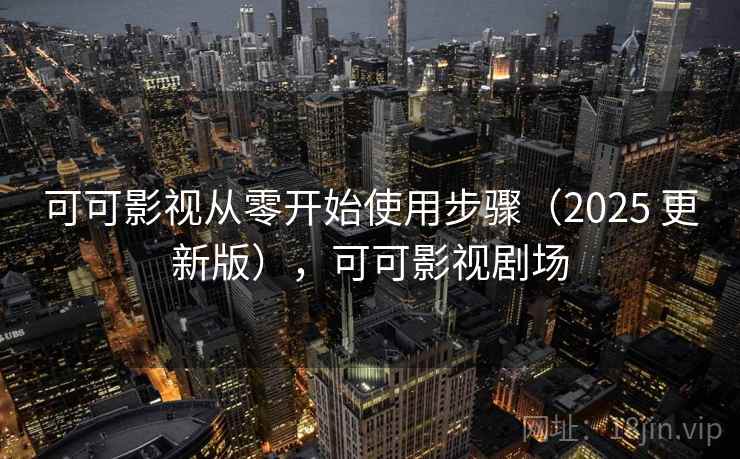 可可影视从零开始使用步骤(2025 更新版),可可影视剧场 第1张 可可影视从零开始使用步骤(2025 更新版),可可影视剧场 第1张