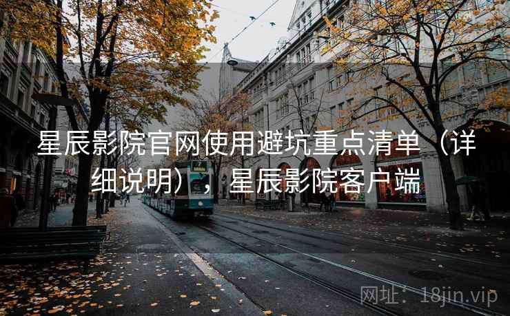 星辰影院官网使用避坑重点清单(详细说明),星辰影院客户端 第1张 星辰影院官网使用避坑重点清单(详细说明),星辰影院客户端 第1张