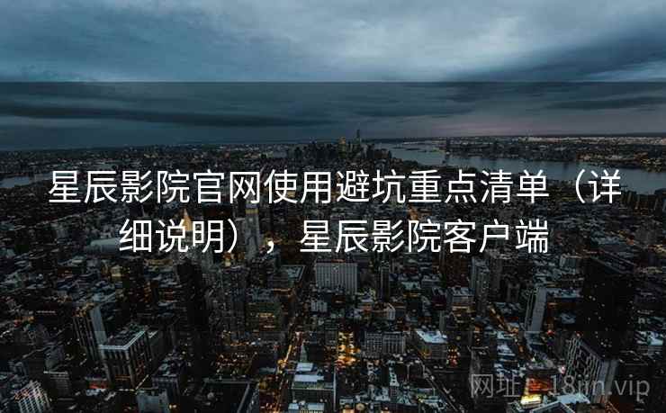 星辰影院官网使用避坑重点清单(详细说明),星辰影院客户端 第2张 星辰影院官网使用避坑重点清单(详细说明),星辰影院客户端 第2张