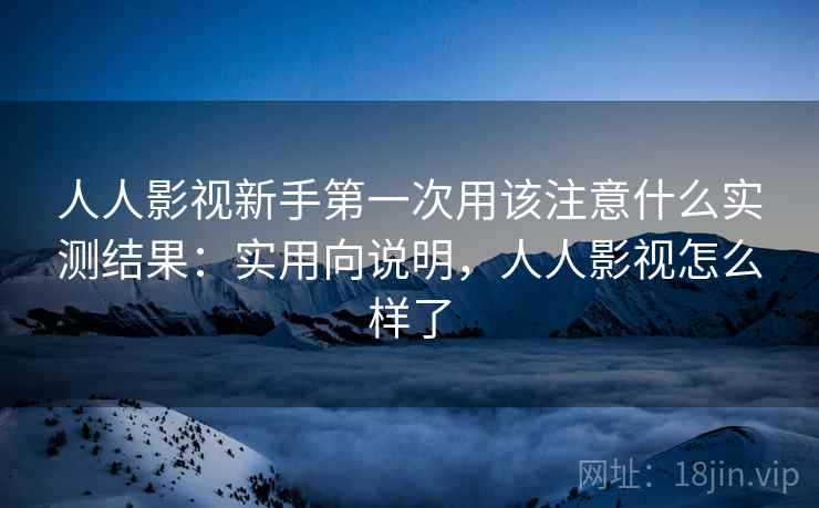 人人影视新手第一次用该注意什么实测结果：实用向说明，人人影视怎么样了  第2张