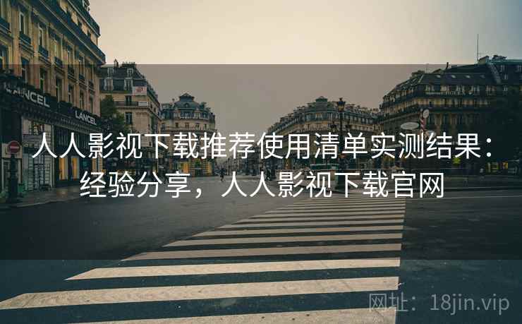 人人影视下载推荐使用清单实测结果:经验分享,人人影视下载官网 第1张 人人影视下载推荐使用清单实测结果:经验分享,人人影视下载官网 第1张