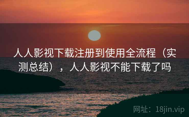 人人影视下载注册到使用全流程（实测总结），人人影视不能下载了吗