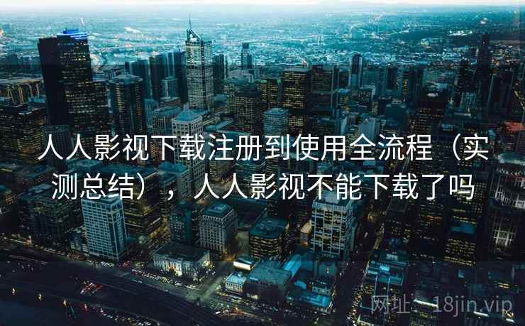 人人影视下载注册到使用全流程(实测总结),人人影视不能下载了吗 第2张 人人影视下载注册到使用全流程(实测总结),人人影视不能下载了吗 第2张