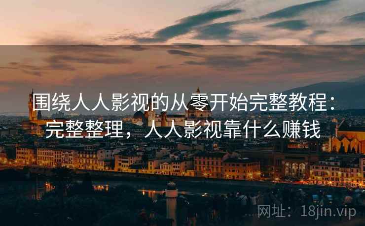 围绕人人影视的从零开始完整教程：完整整理，人人影视靠什么赚钱  第1张