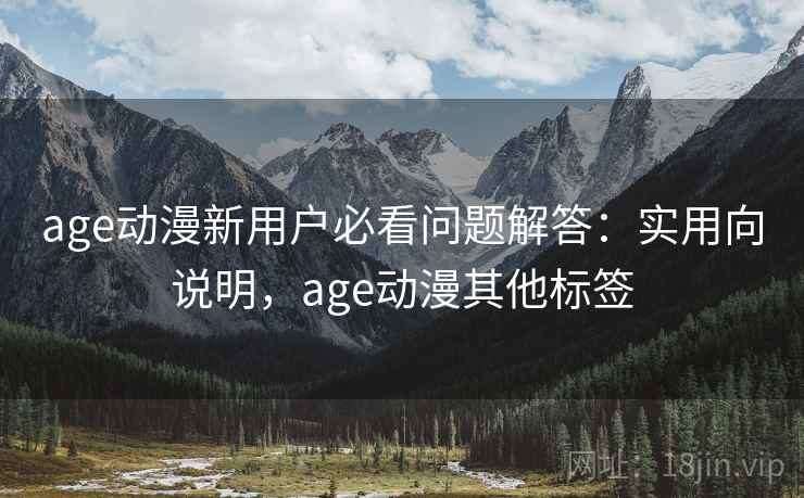 age动漫新用户必看问题解答：实用向说明，age动漫其他标签  第1张