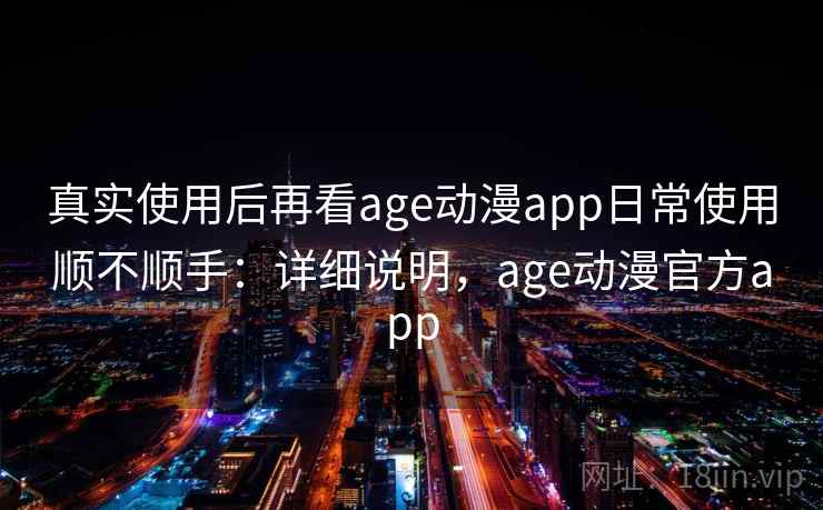 真实使用后再看age动漫app日常使用顺不顺手:详细说明,age动漫官方app 第2张 真实使用后再看age动漫app日常使用顺不顺手:详细说明,age动漫官方app 第2张