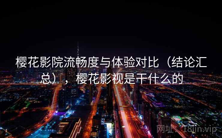 樱花影院流畅度与体验对比（结论汇总），樱花影视是干什么的  第1张