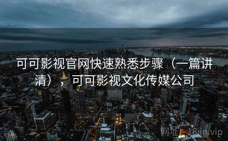 可可影视官网快速熟悉步骤(一篇讲清),可可影视文化传媒公司 第2张 可可影视官网快速熟悉步骤(一篇讲清),可可影视文化传媒公司 第2张