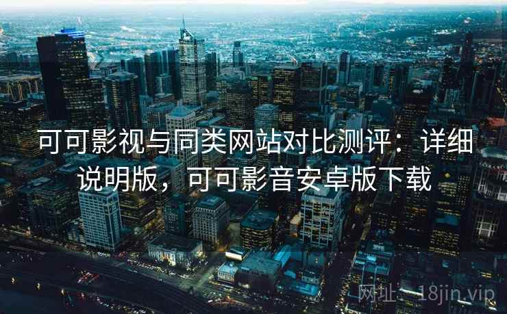 可可影视与同类网站对比测评:详细说明版,可可影音安卓版下载 第2张 可可影视与同类网站对比测评:详细说明版,可可影音安卓版下载 第2张
