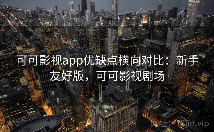 可可影视app优缺点横向对比:新手友好版,可可影视剧场 第2张 可可影视app优缺点横向对比:新手友好版,可可影视剧场 第2张