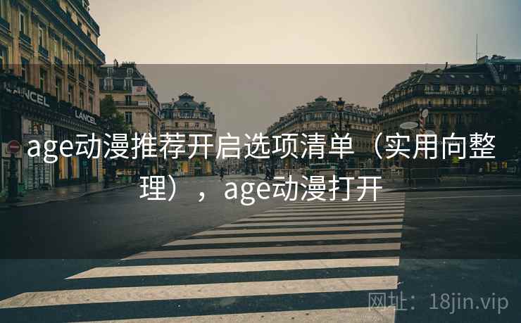 age动漫推荐开启选项清单（实用向整理），age动漫打开