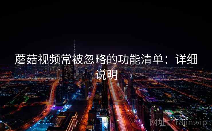 蘑菇视频常被忽略的功能清单:详细说明 第2张 蘑菇视频常被忽略的功能清单:详细说明 第2张