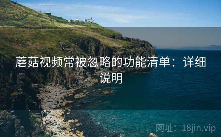 蘑菇视频常被忽略的功能清单:详细说明 第1张 蘑菇视频常被忽略的功能清单:详细说明 第1张