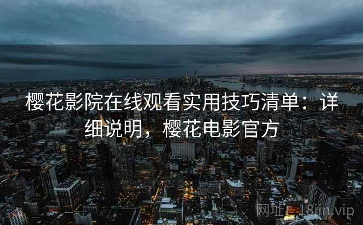 樱花影院在线观看实用技巧清单:详细说明,樱花电影官方 第2张 樱花影院在线观看实用技巧清单:详细说明,樱花电影官方 第2张