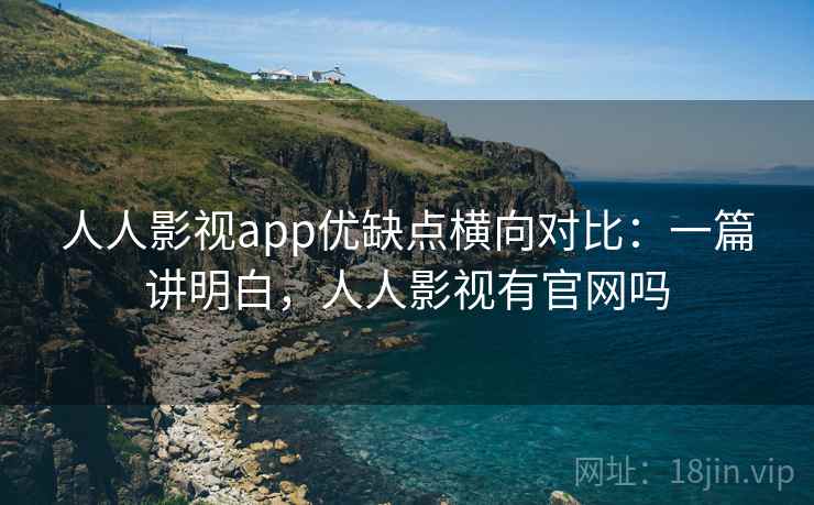 人人影视app优缺点横向对比:一篇讲明白,人人影视有官网吗 第2张 人人影视app优缺点横向对比:一篇讲明白,人人影视有官网吗 第2张