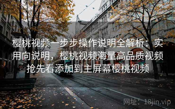 樱桃视频一步步操作说明全解析:实用向说明,樱桃视频海量高品质视频抢先看添加到主屏幕樱桃视频 第2张 樱桃视频一步步操作说明全解析:实用向说明,樱桃视频海量高品质视频抢先看添加到主屏幕樱桃视频 第2张