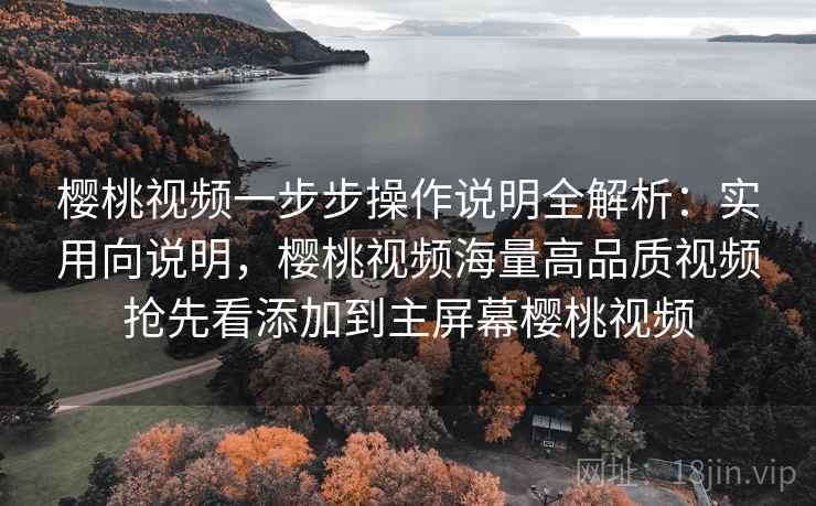 樱桃视频一步步操作说明全解析：实用向说明，樱桃视频海量高品质视频抢先看添加到主屏幕樱桃视频