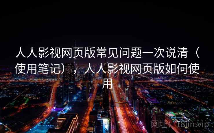 人人影视网页版常见问题一次说清(使用笔记),人人影视网页版如何使用 第1张 人人影视网页版常见问题一次说清(使用笔记),人人影视网页版如何使用 第1张