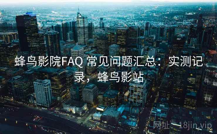 蜂鸟影院FAQ 常见问题汇总：实测记录，蜂鸟影站  第2张