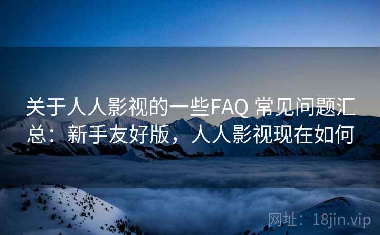 关于人人影视的一些FAQ 常见问题汇总:新手友好版,人人影视现在如何 第1张 关于人人影视的一些FAQ 常见问题汇总:新手友好版,人人影视现在如何 第1张