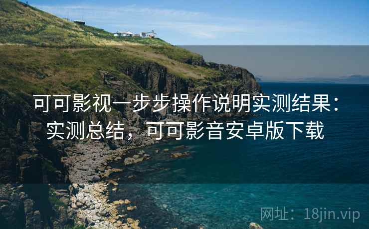 可可影视一步步操作说明实测结果:实测总结,可可影音安卓版下载 第2张 可可影视一步步操作说明实测结果:实测总结,可可影音安卓版下载 第2张