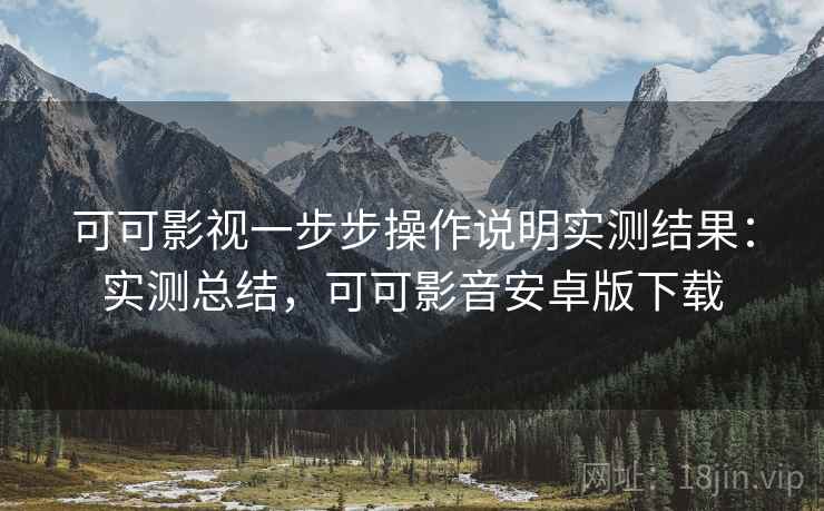 可可影视一步步操作说明实测结果:实测总结,可可影音安卓版下载 第1张 可可影视一步步操作说明实测结果:实测总结,可可影音安卓版下载 第1张