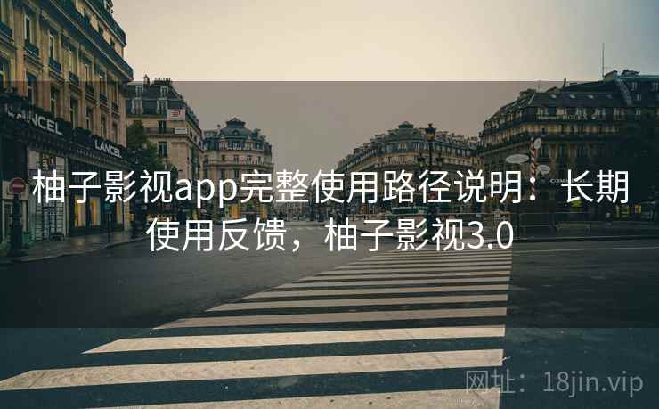 柚子影视app完整使用路径说明:长期使用反馈,柚子影视3.0 第2张 柚子影视app完整使用路径说明:长期使用反馈,柚子影视3.0 第2张