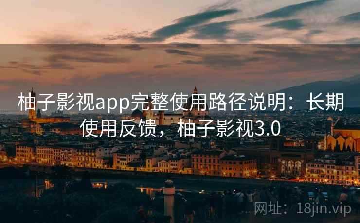 柚子影视app完整使用路径说明:长期使用反馈,柚子影视3.0 第1张 柚子影视app完整使用路径说明:长期使用反馈,柚子影视3.0 第1张