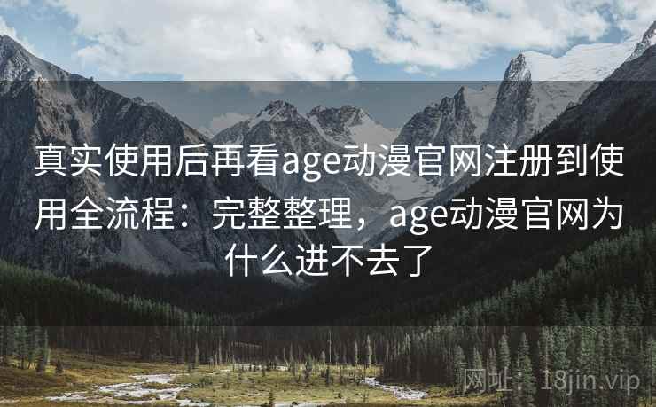 真实使用后再看age动漫官网注册到使用全流程:完整整理,age动漫官网为什么进不去了 第2张 真实使用后再看age动漫官网注册到使用全流程:完整整理,age动漫官网为什么进不去了 第2张