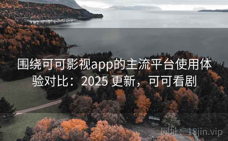 围绕可可影视app的主流平台使用体验对比:2025 更新,可可看剧 第1张 围绕可可影视app的主流平台使用体验对比:2025 更新,可可看剧 第1张