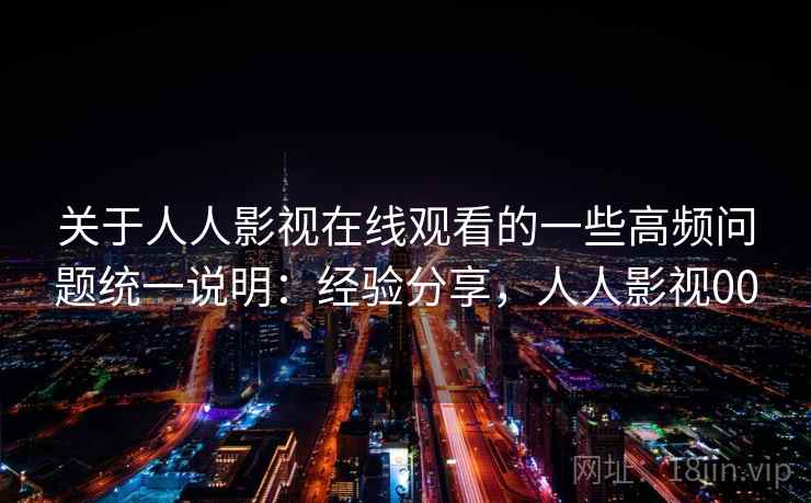 关于人人影视在线观看的一些高频问题统一说明:经验分享,人人影视00 第2张 关于人人影视在线观看的一些高频问题统一说明:经验分享,人人影视00 第2张