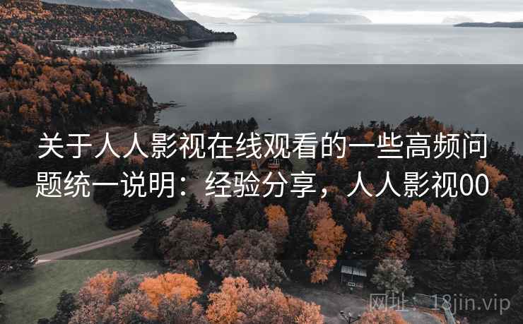 关于人人影视在线观看的一些高频问题统一说明:经验分享,人人影视00 第1张 关于人人影视在线观看的一些高频问题统一说明:经验分享,人人影视00 第1张