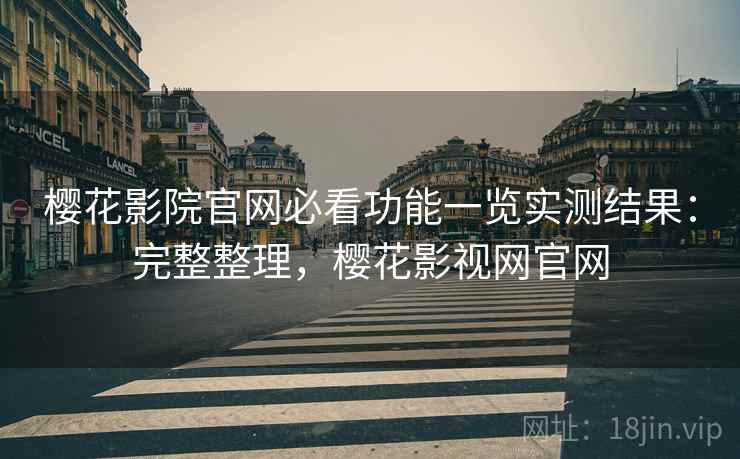 樱花影院官网必看功能一览实测结果：完整整理，樱花影视网官网  第1张