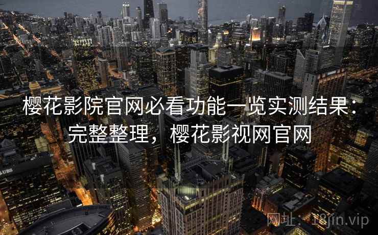 樱花影院官网必看功能一览实测结果：完整整理，樱花影视网官网  第2张