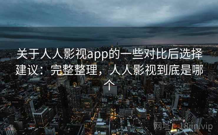 关于人人影视app的一些对比后选择建议:完整整理,人人影视到底是哪个 第2张 关于人人影视app的一些对比后选择建议:完整整理,人人影视到底是哪个 第2张