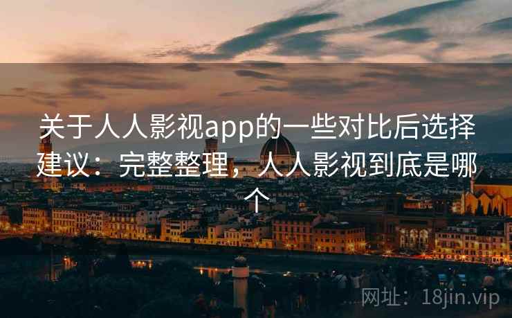 关于人人影视app的一些对比后选择建议:完整整理,人人影视到底是哪个 第1张 关于人人影视app的一些对比后选择建议:完整整理,人人影视到底是哪个 第1张