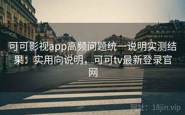 可可影视app高频问题统一说明实测结果:实用向说明,可可tv最新登录官网 第2张 可可影视app高频问题统一说明实测结果:实用向说明,可可tv最新登录官网 第2张