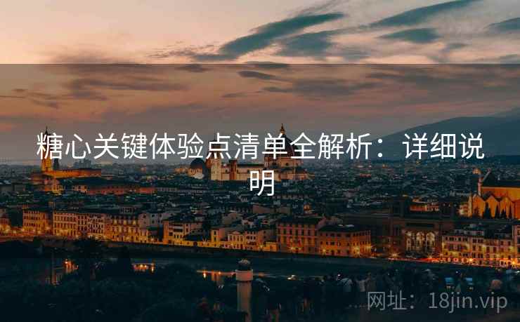 糖心关键体验点清单全解析:详细说明 第1张 糖心关键体验点清单全解析:详细说明 第1张