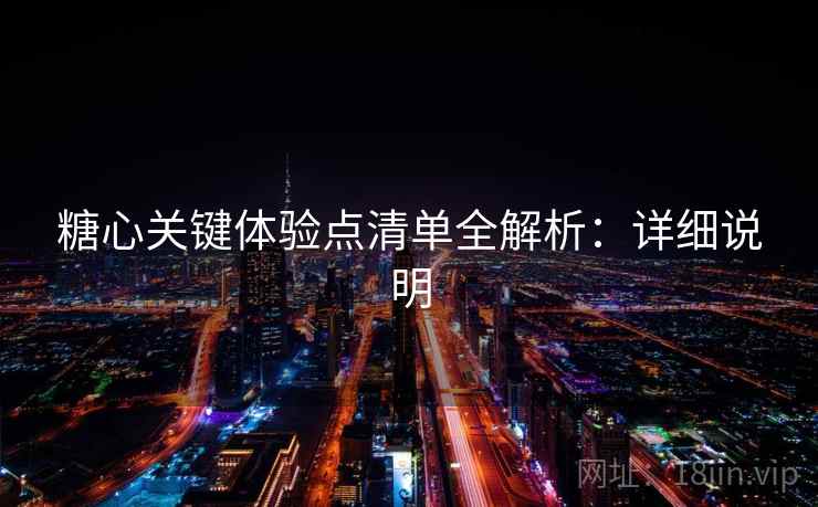 糖心关键体验点清单全解析:详细说明 第2张 糖心关键体验点清单全解析:详细说明 第2张