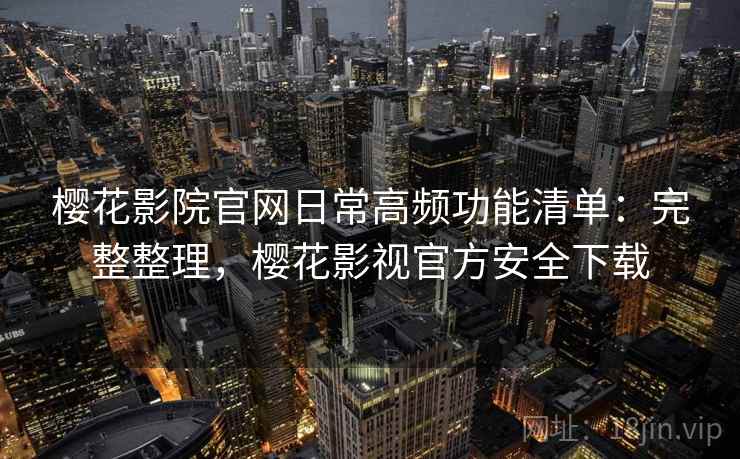 樱花影院官网日常高频功能清单:完整整理,樱花影视官方安全下载 第1张 樱花影院官网日常高频功能清单:完整整理,樱花影视官方安全下载 第1张