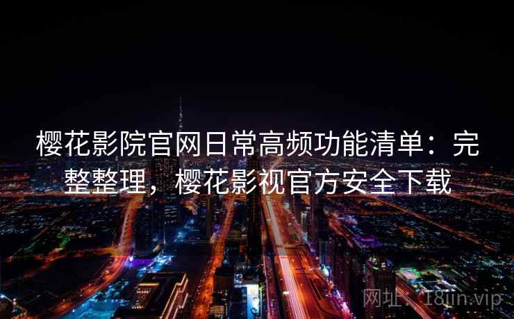 樱花影院官网日常高频功能清单:完整整理,樱花影视官方安全下载 第2张 樱花影院官网日常高频功能清单:完整整理,樱花影视官方安全下载 第2张